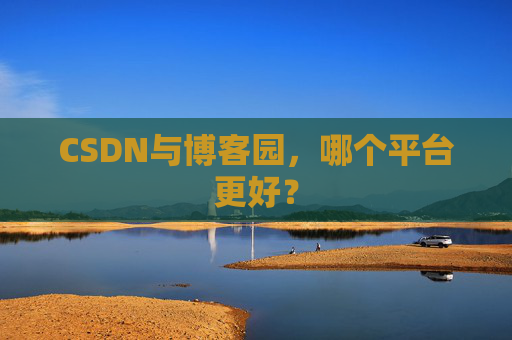 CSDN与博客园，哪个平台更好？