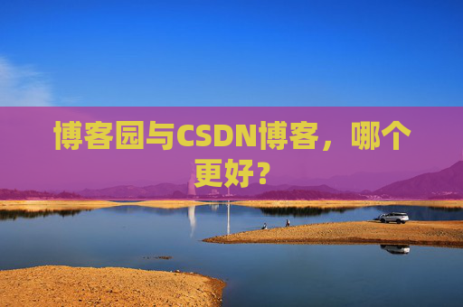 博客园与CSDN博客，哪个更好？