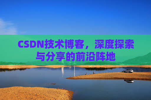 CSDN技术博客，深度探索与分享的前沿阵地